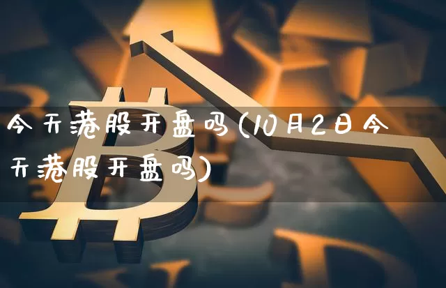 今天港股开盘吗(10月2日今天港股开盘吗)_https://www.cangshenghg.com_A股_第1张