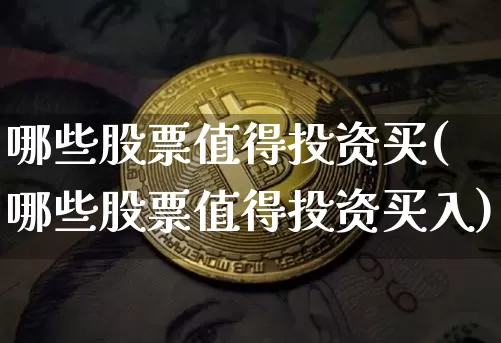 哪些股票值得投资买(哪些股票值得投资买入)_https://www.cangshenghg.com_财经新闻_第1张