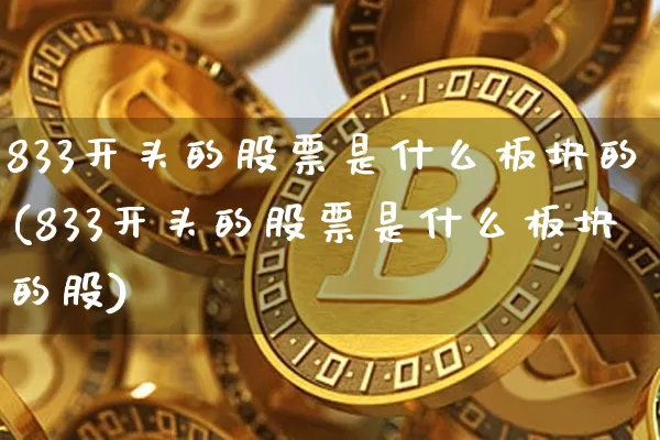 833开头的股票是什么板块的(833开头的股票是什么板块的股)_https://www.cangshenghg.com_创业板_第1张