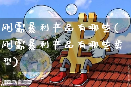 刚需暴利产品有哪些(刚需暴利产品有哪些类型)_https://www.cangshenghg.com_北交所_第1张