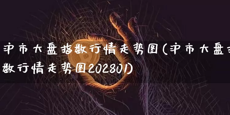 沪市大盘指数行情走势图(沪市大盘指数行情走势图202801)_https://www.cangshenghg.com_科创板_第1张