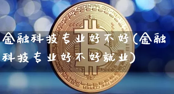 金融科技专业好不好(金融科技专业好不好就业)_https://www.cangshenghg.com_创业板_第1张
