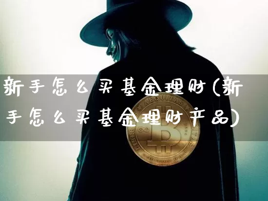 新手怎么买基金理财(新手怎么买基金理财产品)_https://www.cangshenghg.com_科创板_第1张