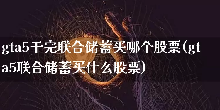 gta5干完联合储蓄买哪个股票(gta5联合储蓄买什么股票)_https://www.cangshenghg.com_北交所_第1张