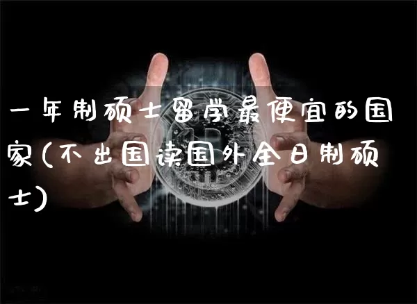 一年制硕士留学最便宜的国家(不出国读国外全日制硕士)_https://www.cangshenghg.com_A股_第1张