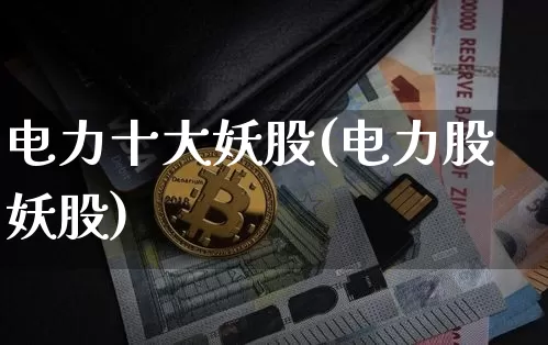 电力十大妖股(电力股妖股)_https://www.cangshenghg.com_A股_第1张