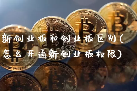 新创业板和创业板区别(怎么开通新创业板权限)_https://www.cangshenghg.com_科创板_第1张