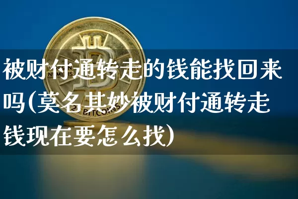 被财付通转走的钱能找回来吗(莫名其妙被财付通转走钱现在要怎么找)_https://www.cangshenghg.com_北交所_第1张