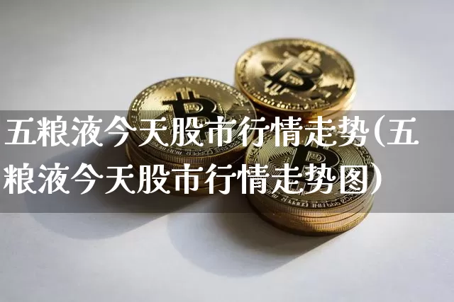 五粮液今天股市行情走势(五粮液今天股市行情走势图)_https://www.cangshenghg.com_北交所_第1张