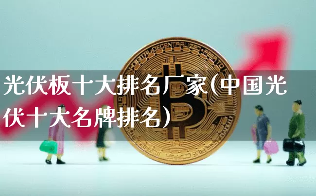 光伏板十大排名厂家(中国光伏十大名牌排名)_https://www.cangshenghg.com_A股_第1张