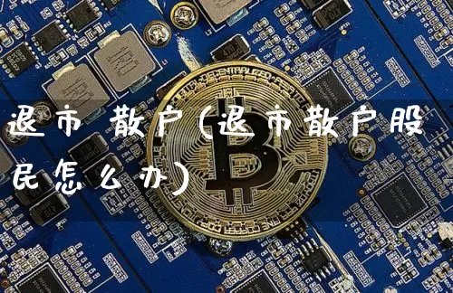 退市 散户(退市散户股民怎么办)_https://www.cangshenghg.com_财经新闻_第1张