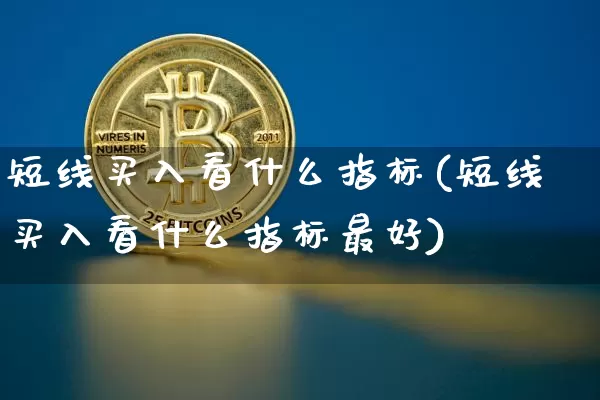 短线买入看什么指标(短线买入看什么指标最好)_https://www.cangshenghg.com_财经新闻_第1张