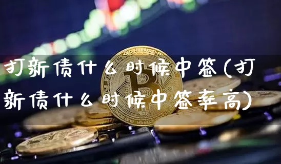 打新债什么时候中签(打新债什么时候中签率高)_https://www.cangshenghg.com_北交所_第1张