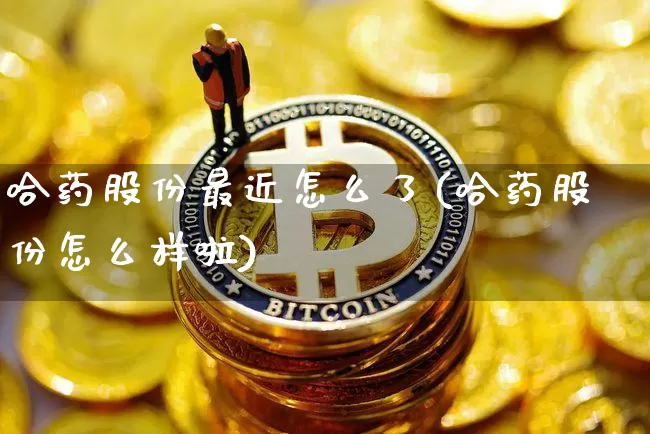 哈药股份最近怎么了(哈药股份怎么样啦)_https://www.cangshenghg.com_财经新闻_第1张