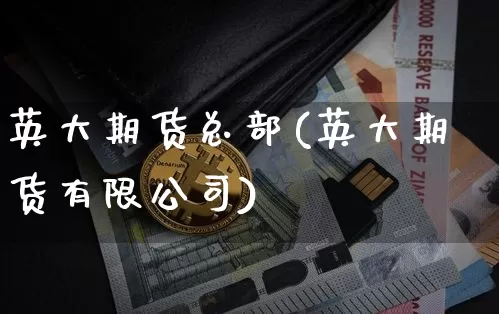 英大期货总部(英大期货有限公司)_https://www.cangshenghg.com_创业板_第1张