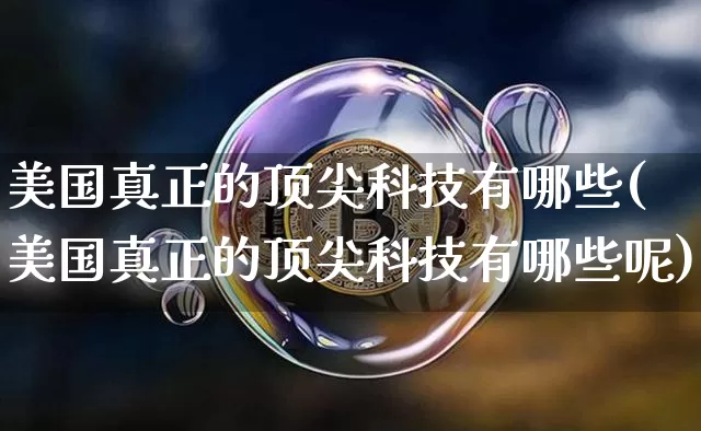 美国真正的顶尖科技有哪些(美国真正的顶尖科技有哪些呢)_https://www.cangshenghg.com_科创板_第1张