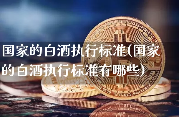 国家的白酒执行标准(国家的白酒执行标准有哪些)_https://www.cangshenghg.com_创业板_第1张