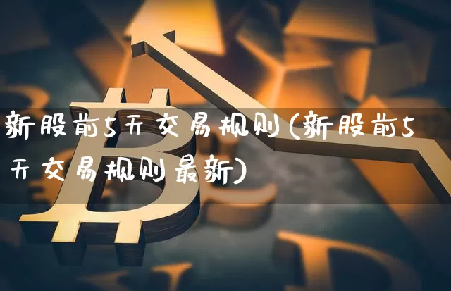新股前5天交易规则(新股前5天交易规则最新)_https://www.cangshenghg.com_科创板_第1张