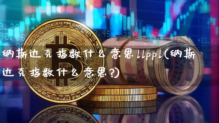 纳斯达克指数什么意思llppl(纳斯达克指数什么意思?)_https://www.cangshenghg.com_创业板_第1张