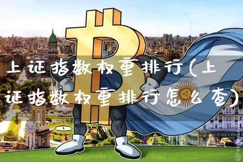 上证指数权重排行(上证指数权重排行怎么查)_https://www.cangshenghg.com_科创板_第1张