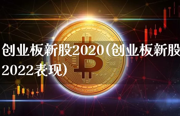 创业板新股2020(创业板新股2022表现)_https://www.cangshenghg.com_财经新闻_第1张