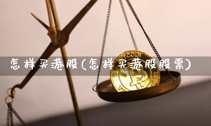 怎样买港股(怎样买港股股票)_https://www.cangshenghg.com_创业板_第1张