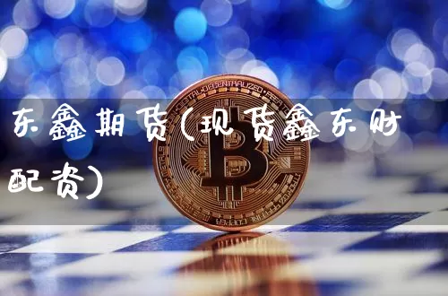 东鑫期货(现货鑫东财配资)_https://www.cangshenghg.com_创业板_第1张