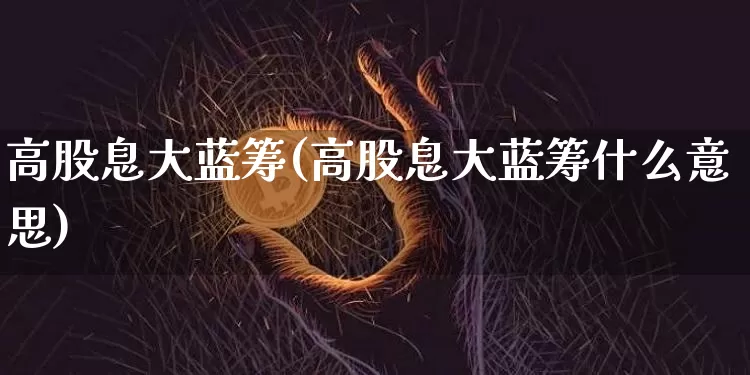 高股息大蓝筹(高股息大蓝筹什么意思)_https://www.cangshenghg.com_财经新闻_第1张