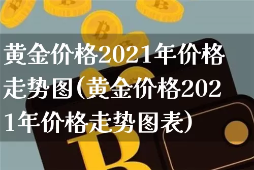 黄金价格2021年价格走势图(黄金价格2021年价格走势图表)_https://www.cangshenghg.com_财经新闻_第1张