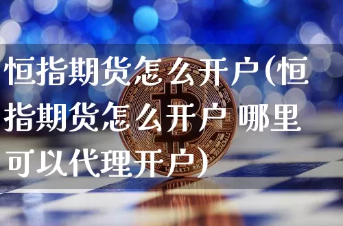 恒指期货怎么开户(恒指期货怎么开户 哪里可以代理开户)_https://www.cangshenghg.com_科创板_第1张