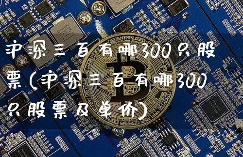 沪深三百有哪300只股票(沪深三百有哪300只股票及单价)_https://www.cangshenghg.com_创业板_第1张