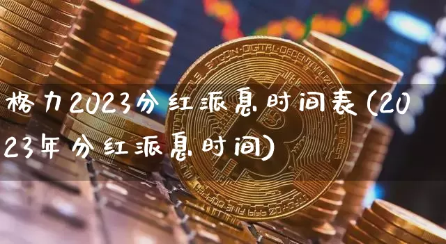 格力2023分红派息时间表(2023年分红派息时间)_https://www.cangshenghg.com_科创板_第1张