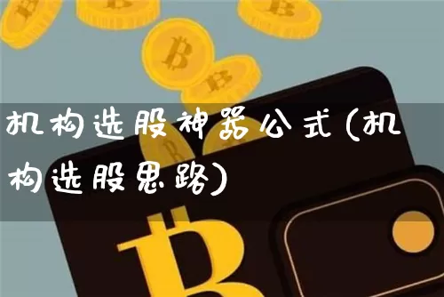 机构选股神器公式(机构选股思路)_https://www.cangshenghg.com_财经新闻_第1张