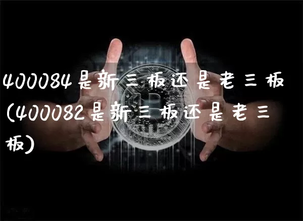 400084是新三板还是老三板(400082是新三板还是老三板)_https://www.cangshenghg.com_财经新闻_第1张