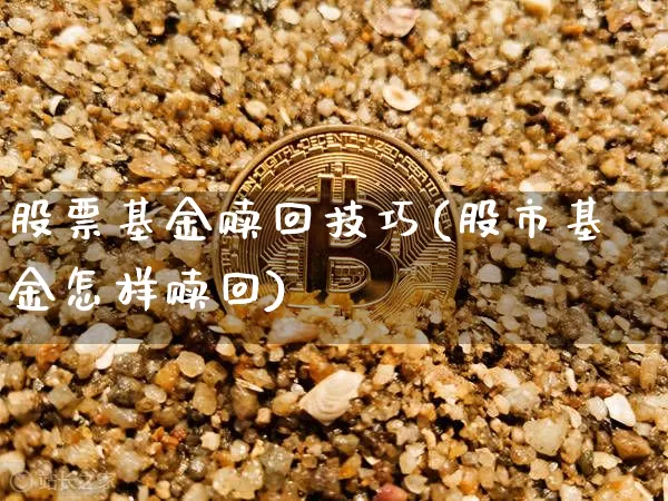 股票基金赎回技巧(股市基金怎样赎回)_https://www.cangshenghg.com_财经新闻_第1张