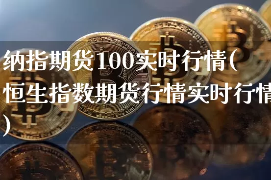 纳指期货100实时行情(恒生指数期货行情实时行情)_https://www.cangshenghg.com_北交所_第1张