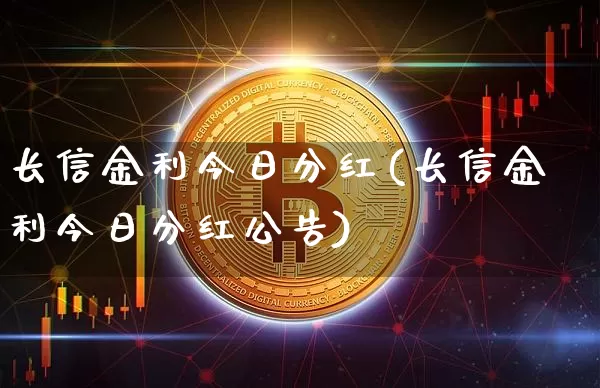 长信金利今日分红(长信金利今日分红公告)_https://www.cangshenghg.com_科创板_第1张