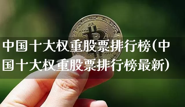 中国十大权重股票排行榜(中国十大权重股票排行榜最新)_https://www.cangshenghg.com_创业板_第1张