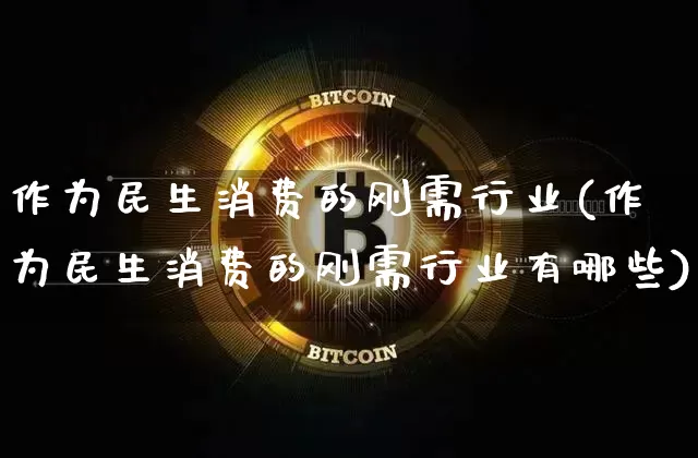 作为民生消费的刚需行业(作为民生消费的刚需行业有哪些)_https://www.cangshenghg.com_创业板_第1张