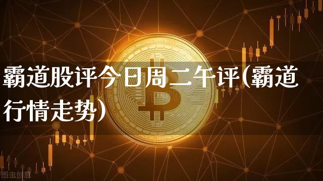 霸道股评今日周二午评(霸道行情走势)_https://www.cangshenghg.com_财经新闻_第1张