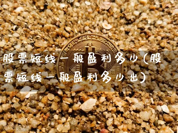 股票短线一般盈利多少(股票短线一般盈利多少出)_https://www.cangshenghg.com_A股_第1张