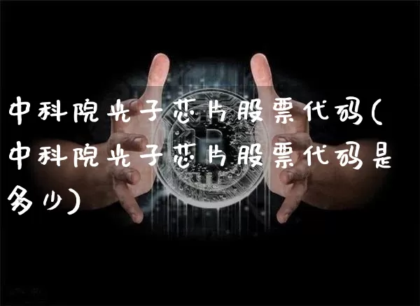 中科院光子芯片股票代码(中科院光子芯片股票代码是多少)_https://www.cangshenghg.com_北交所_第1张