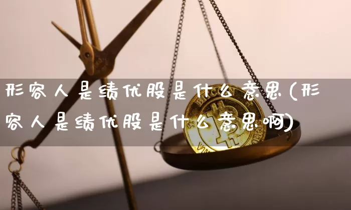 形容人是绩优股是什么意思(形容人是绩优股是什么意思啊)_https://www.cangshenghg.com_北交所_第1张