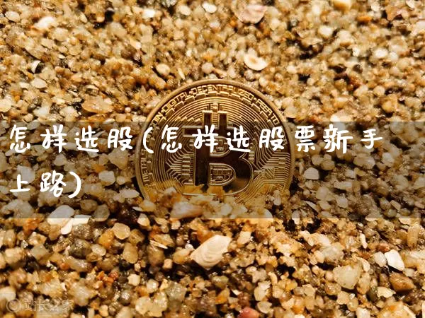 怎样选股(怎样选股票新手上路)_https://www.cangshenghg.com_北交所_第1张
