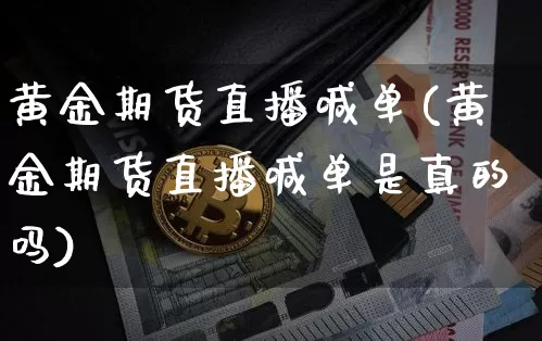 黄金期货直播喊单(黄金期货直播喊单是真的吗)_https://www.cangshenghg.com_北交所_第1张