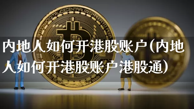 内地人如何开港股账户(内地人如何开港股账户港股通)_https://www.cangshenghg.com_北交所_第1张