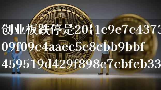 创业板跌停是20%吗(创业板跌停是20%吗?)_https://www.cangshenghg.com_科创板_第1张