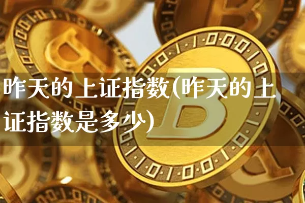 昨天的上证指数(昨天的上证指数是多少)_https://www.cangshenghg.com_北交所_第1张