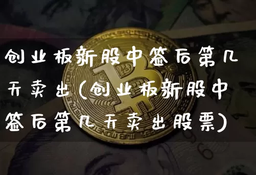 创业板新股中签后第几天卖出(创业板新股中签后第几天卖出股票)_https://www.cangshenghg.com_创业板_第1张