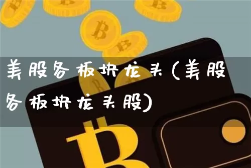 美股各板块龙头(美股各板块龙头股)_https://www.cangshenghg.com_北交所_第1张